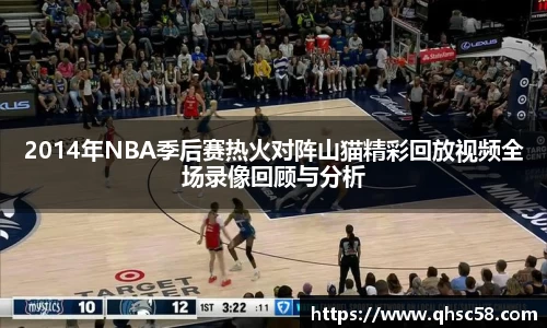 2014年NBA季后赛热火对阵山猫精彩回放视频全场录像回顾与分析
