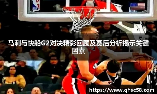 马刺与快船G2对决精彩回顾及赛后分析揭示关键因素