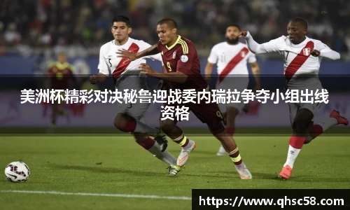 美洲杯精彩对决秘鲁迎战委内瑞拉争夺小组出线资格